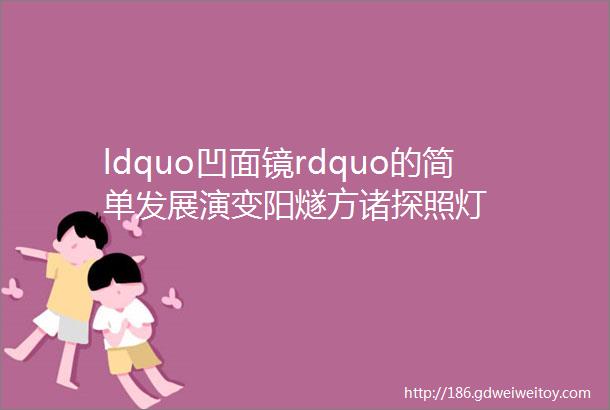 ldquo凹面镜rdquo的简单发展演变阳燧方诸探照灯